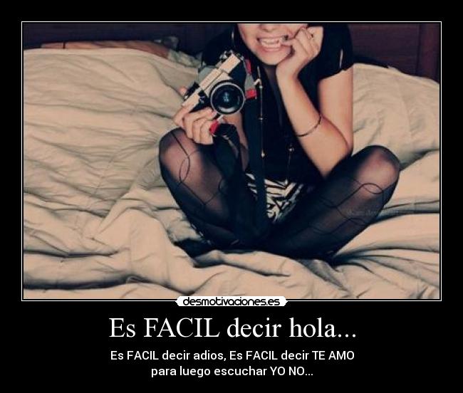 Es FACIL decir hola... - Es FACIL decir adios, Es FACIL decir TE AMO
para luego escuchar YO NO...