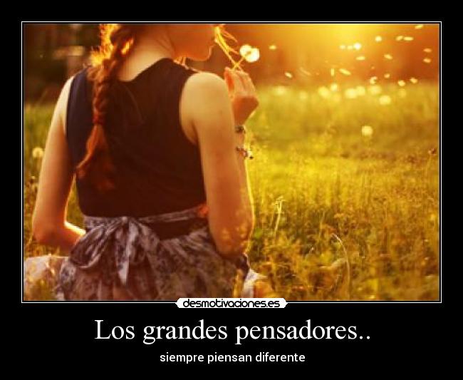 Los grandes pensadores.. - siempre piensan diferente