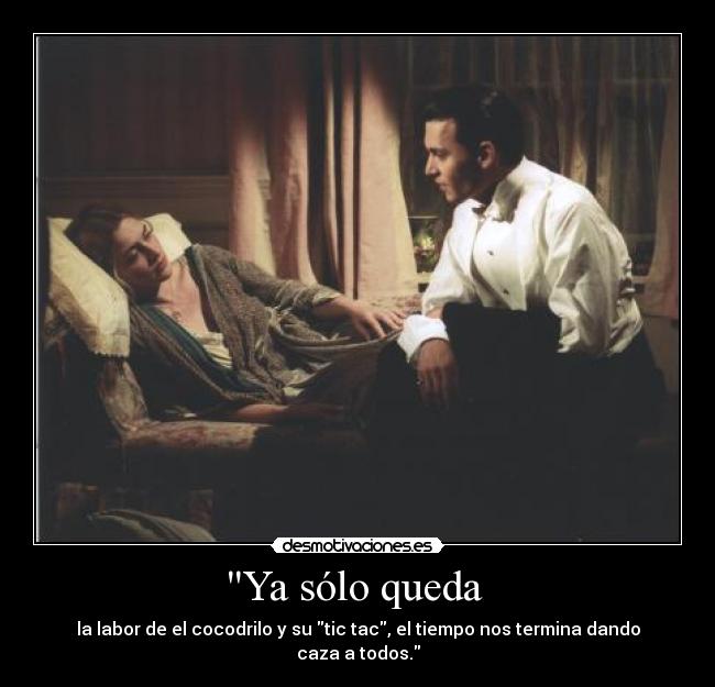 Ya sólo queda  - la labor de el cocodrilo y su tic tac, el tiempo nos termina dando caza a todos.