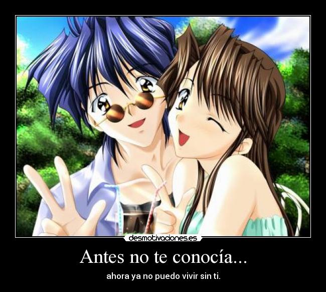 Antes no te conocía... - ahora ya no puedo vivir sin ti.
