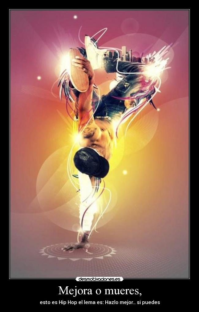 Mejora o mueres, - esto es Hip Hop el lema es: Hazlo mejor.. si puedes