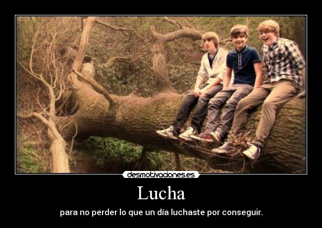 Lucha - para no perder lo que un día luchaste por conseguir.