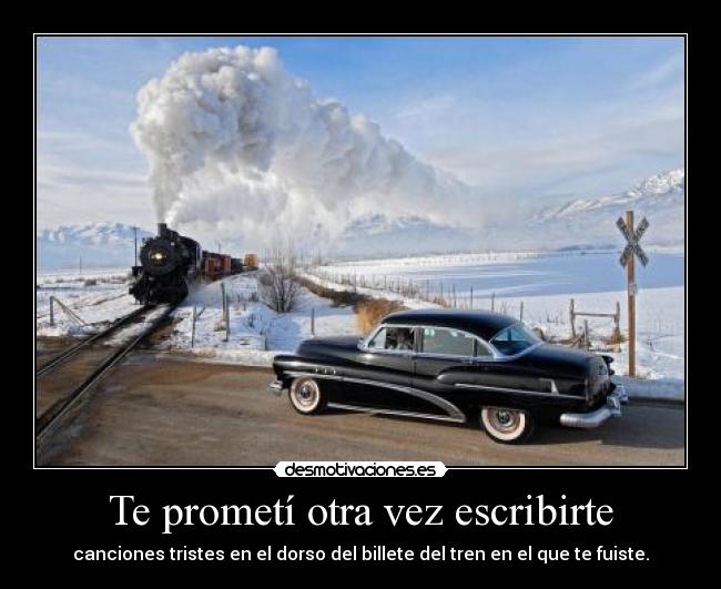 Te prometí otra vez escribirte - canciones tristes en el dorso del billete del tren en el que te fuiste.