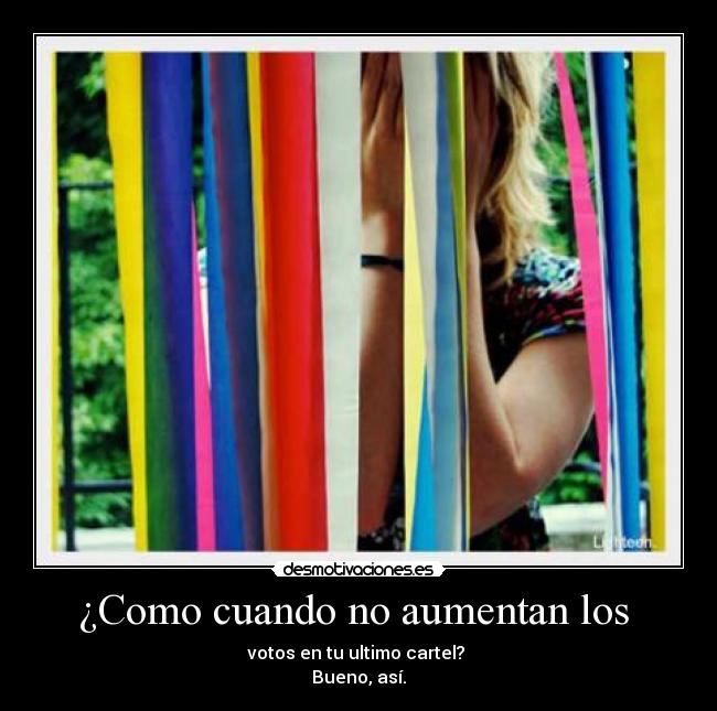 ¿Como cuando no aumentan los - votos en tu ultimo cartel?
Bueno, así.
