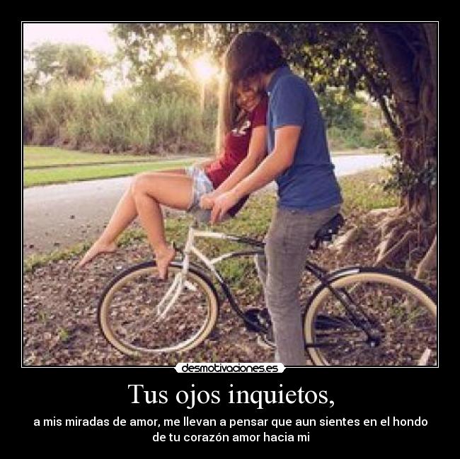 Tus ojos inquietos, - a mis miradas de amor, me llevan a pensar que aun sientes en el hondo
de tu corazón amor hacia mi