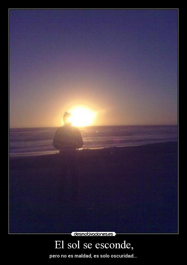 El sol se esconde, - pero no es maldad, es solo oscuridad...