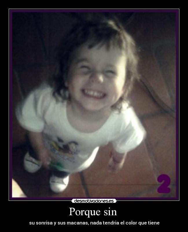 Porque sin - su sonrisa y sus macanas, nada tendria el color que tiene