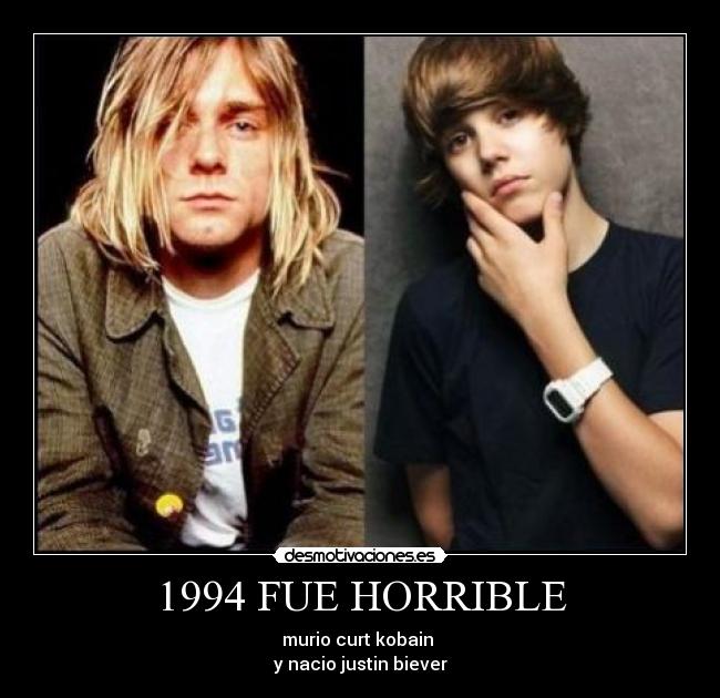 1994 FUE HORRIBLE - murio curt kobain 
y nacio justin biever