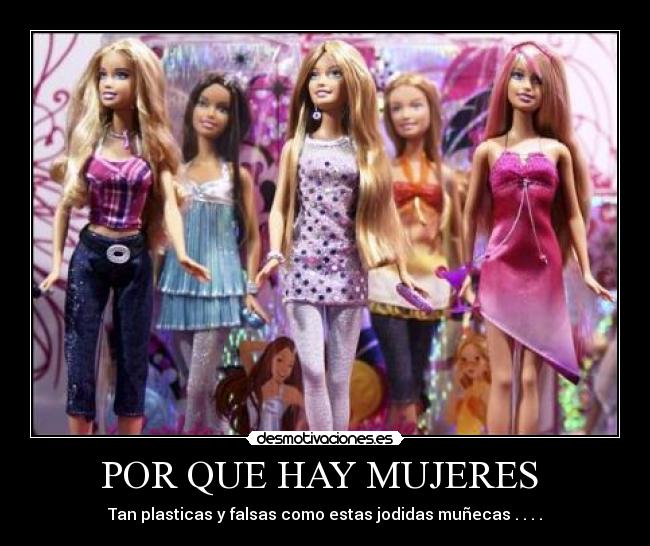 POR QUE HAY MUJERES - Tan plasticas y falsas como estas jodidas muñecas . . . .