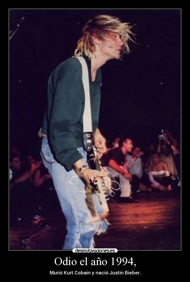 Odio el año 1994, - Murió Kurt Cobain y nació Justin Bieber.