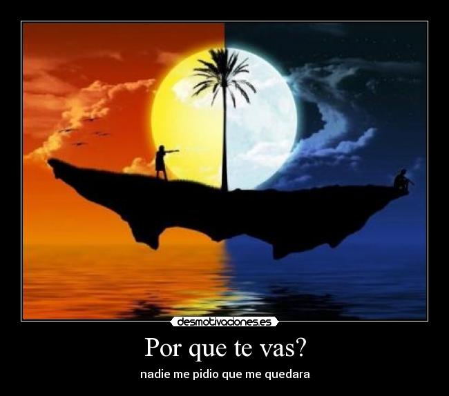 Por que te vas? - nadie me pidio que me quedara