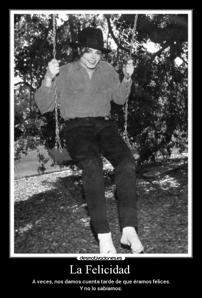 La Felicidad - A veces, nos damos cuenta tarde de que éramos felices.
Y no lo sabíamos.