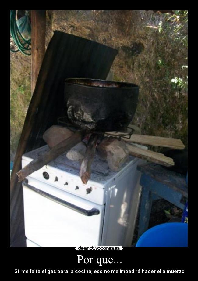 Por que... - Si me falta el gas para la cocina, eso no me impedirá hacer el almuerzo