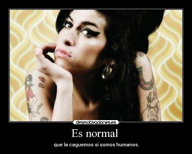 Es normal  - que la caguemos si somos humanos.