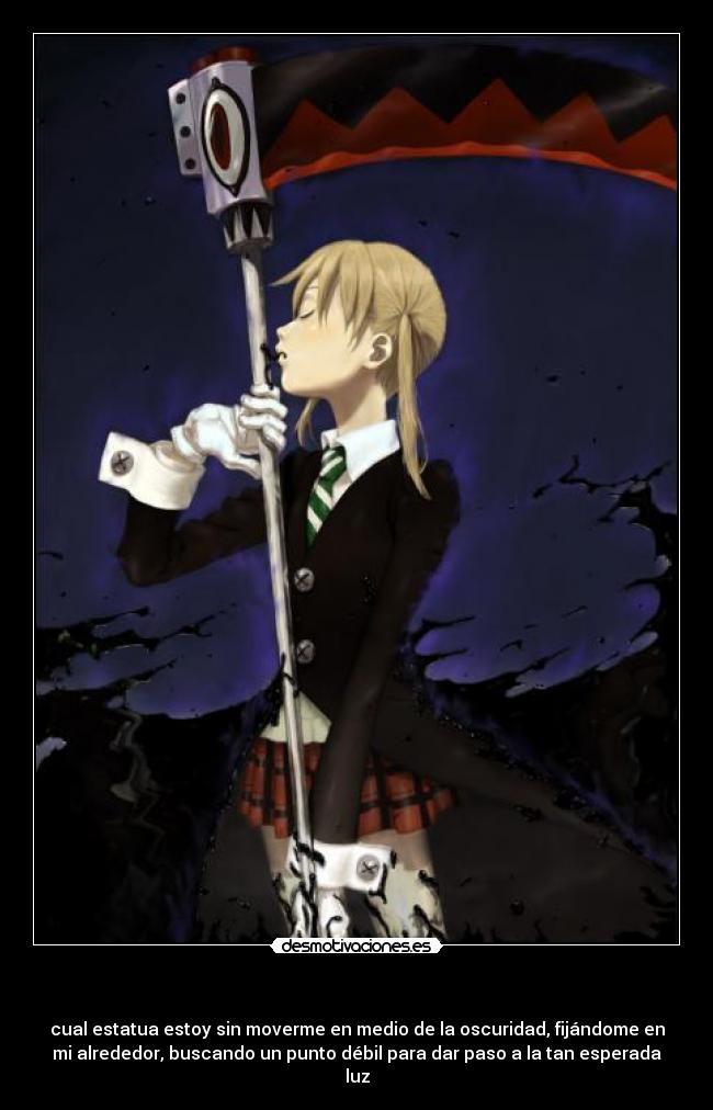- cual estatua estoy sin moverme en medio de la oscuridad, fijándome en
mi alrededor, buscando un punto débil para dar paso a la tan esperada
luz