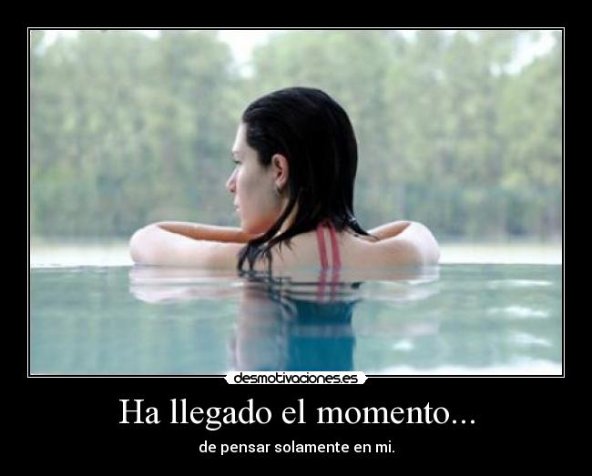 Ha llegado el momento... - de pensar solamente en mi.