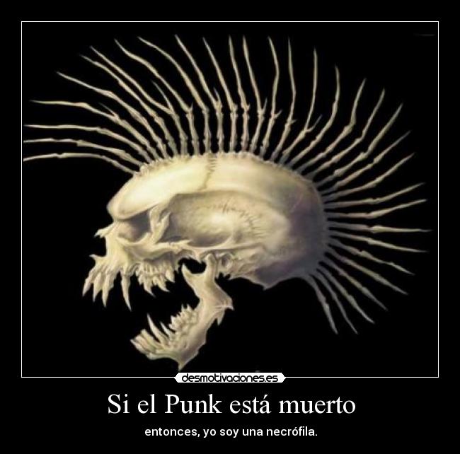 Si el Punk está muerto - entonces, yo soy una necrófila.