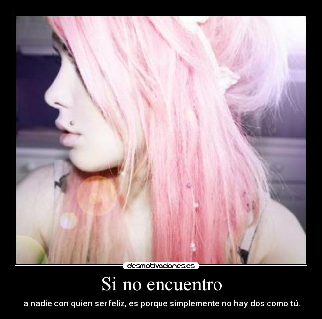 Si no encuentro - a nadie con quien ser feliz, es porque simplemente no hay dos como tú.
