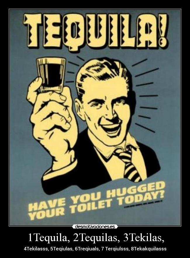 1Tequila, 2Tequilas, 3Tekilas, -