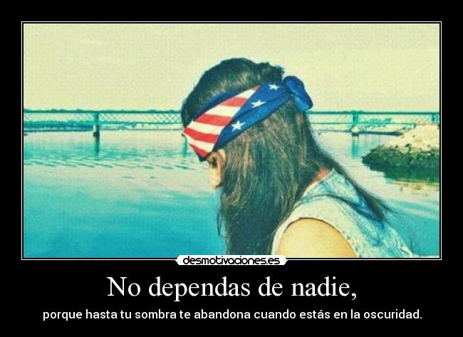 No dependas de nadie, -