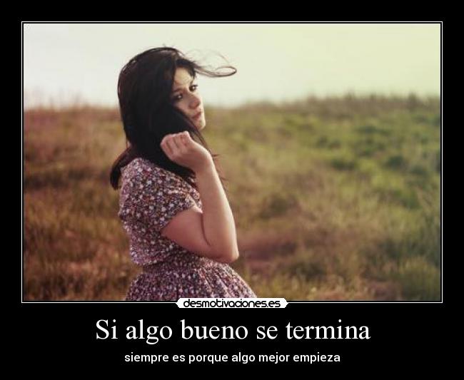 Si algo bueno se termina - siempre es porque algo mejor empieza