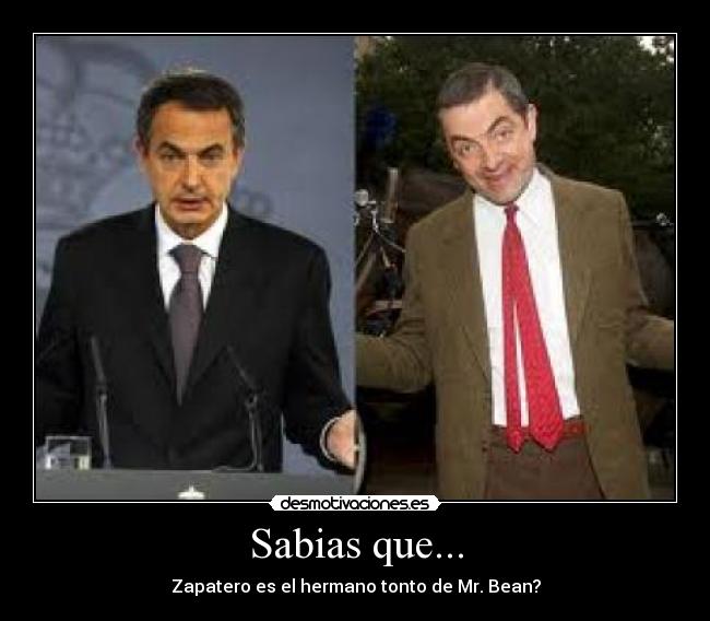 Sabias que... - Zapatero es el hermano tonto de Mr. Bean?