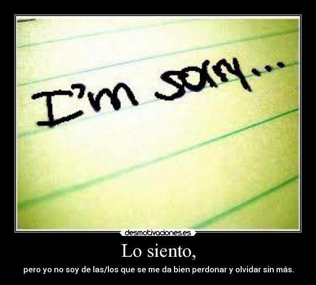 Lo siento, - pero yo no soy de las/los que se me da bien perdonar y olvidar sin más.