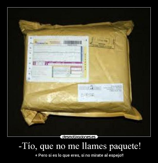 -Tío, que no me llames paquete! -