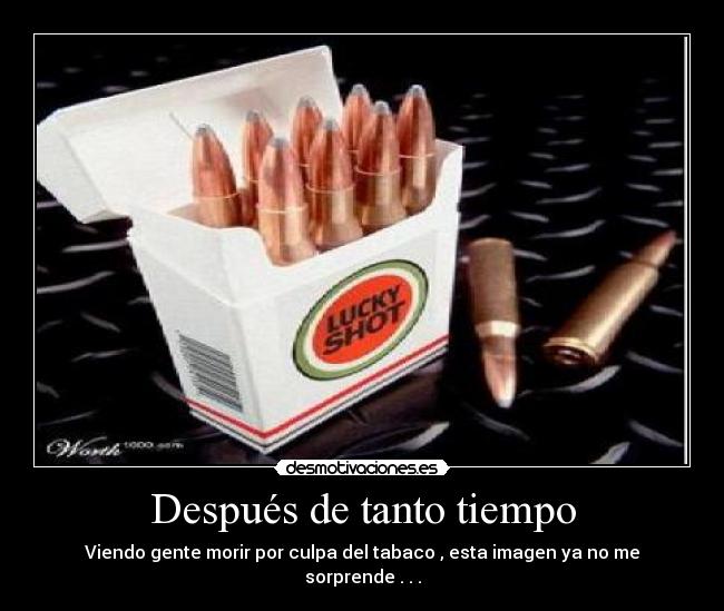 Después de tanto tiempo - Viendo gente morir por culpa del tabaco , esta imagen ya no me sorprende . . .