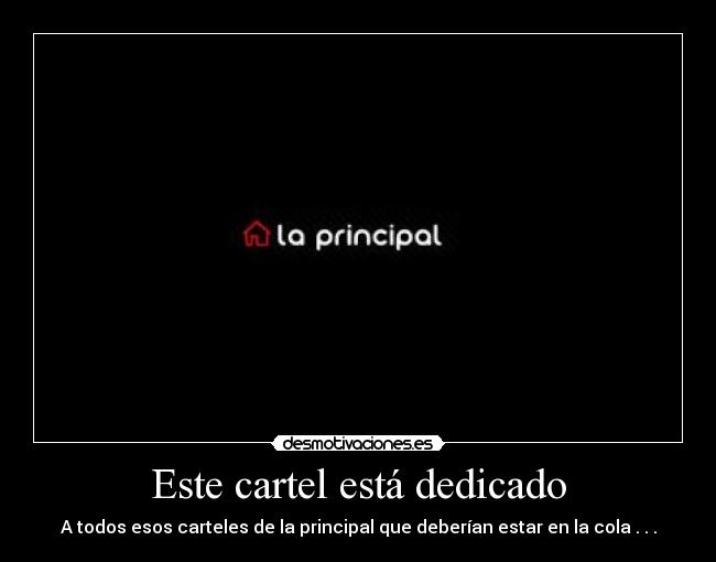 Este cartel está dedicado - A todos esos carteles de la principal que deberían estar en la cola . . .