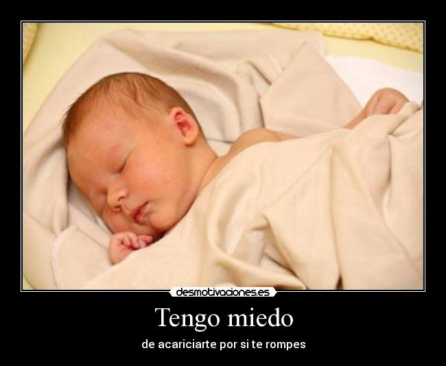Tengo miedo - de acariciarte por si te rompes