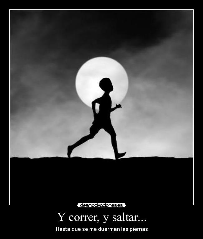 Y correr, y saltar... - Hasta que se me duerman las piernas