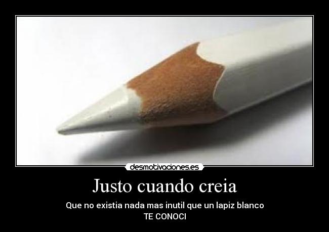 Justo cuando creia - Que no existia nada mas inutil que un lapiz blanco
TE CONOCI