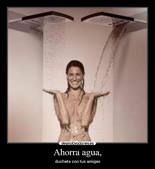 Ahorra agua, - duchate con tus amigas