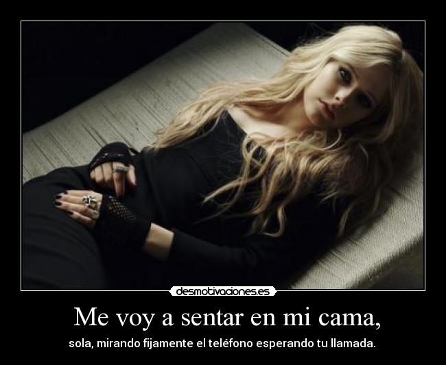  Me voy a sentar en mi cama, - sola, mirando fijamente el teléfono esperando tu llamada. 