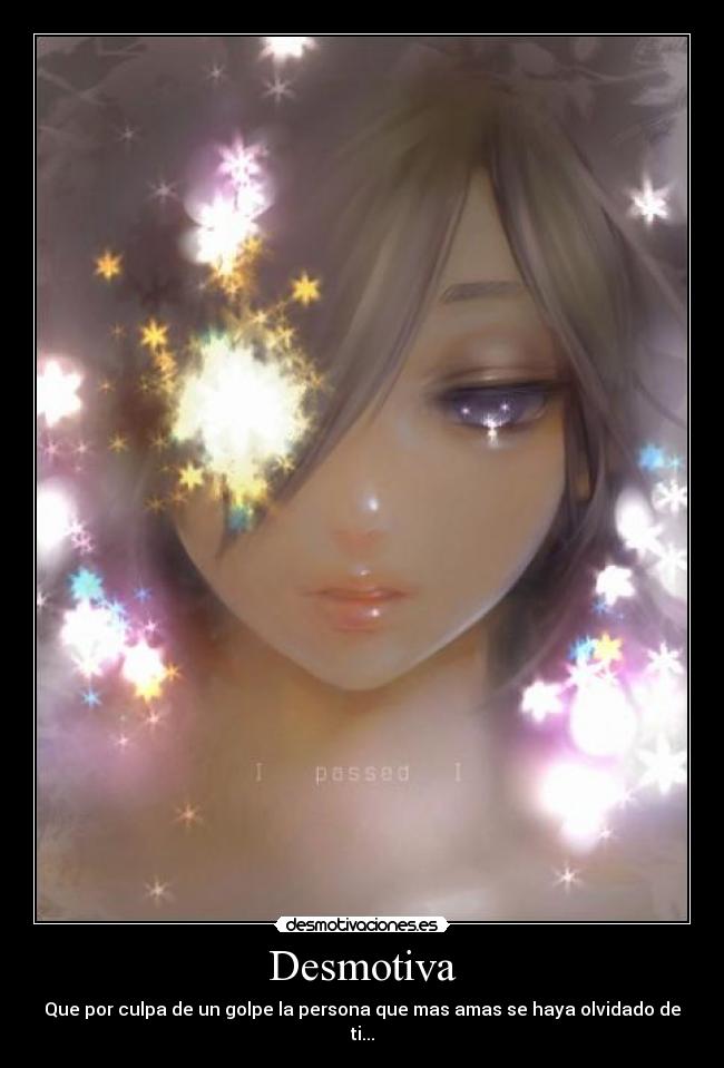 Desmotiva - Que por culpa de un golpe la persona que mas amas se haya olvidado de ti...