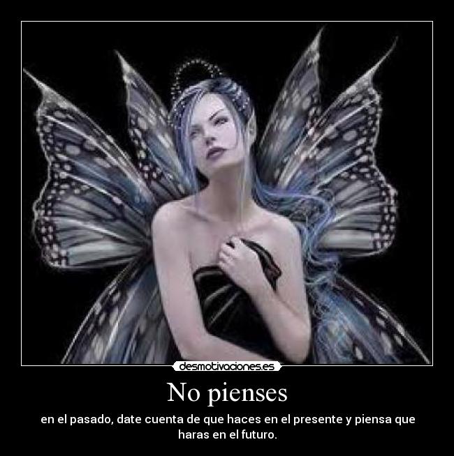 No pienses - en el pasado, date cuenta de que haces en el presente y piensa que haras en el futuro.