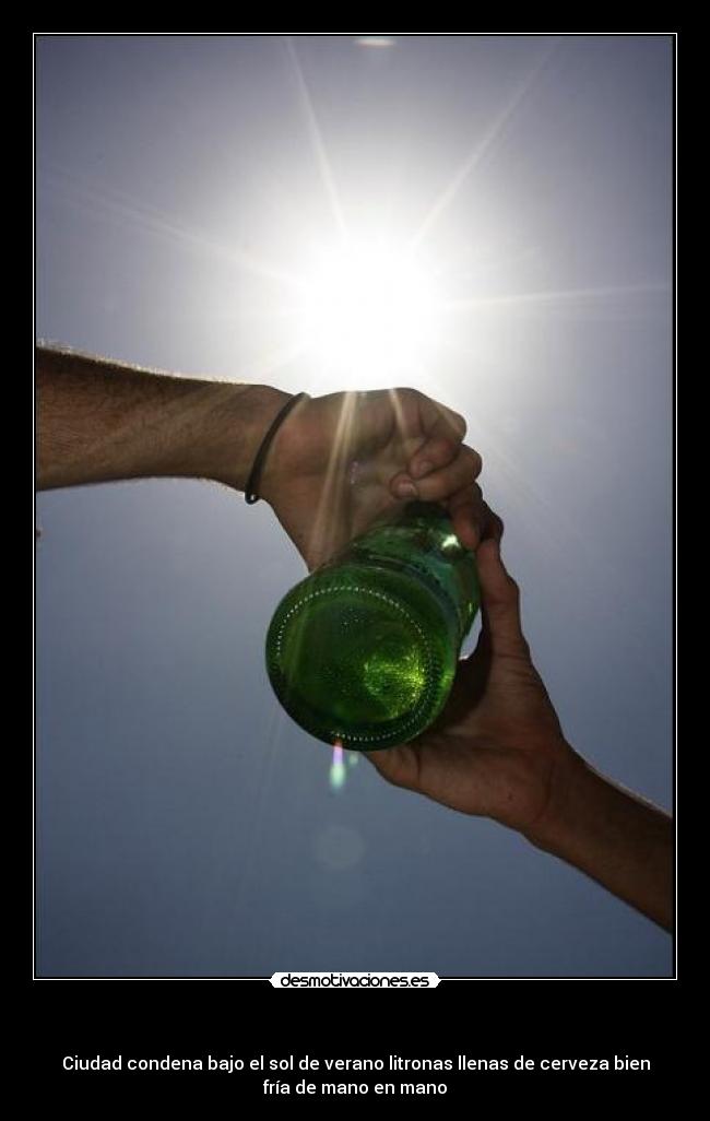 - Ciudad condena bajo el sol de verano litronas llenas de cerveza bien
fría de mano en mano