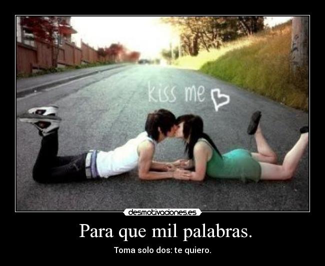  Para que mil palabras. - Toma solo dos: te quiero.