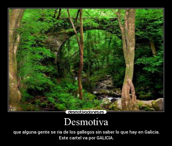 Desmotiva - que alguna gente se ria de los gallegos sin saber lo que hay en Galicia.
Este cartel va por GALICIA.