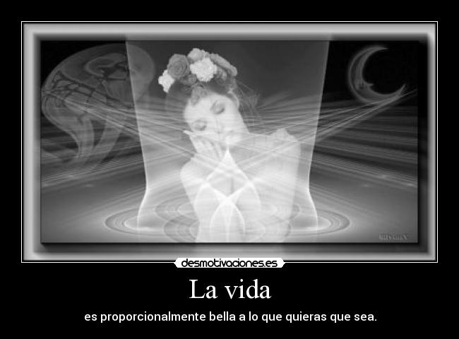 La vida - es proporcionalmente bella a lo que quieras que sea.