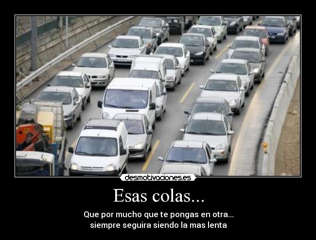 Esas colas... - Que por mucho que te pongas en otra...
siempre seguira siendo la mas lenta