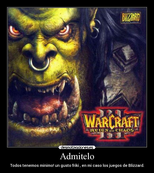 Admitelo - Todos tenemos minimo! un gusto friki , en mi caso los juegos de Blizzard.