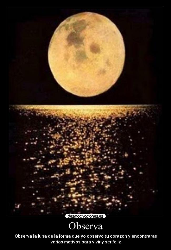 Observa - Observa la luna de la forma que yo observo tu corazon y encontraras
varios motivos para vivir y ser feliz