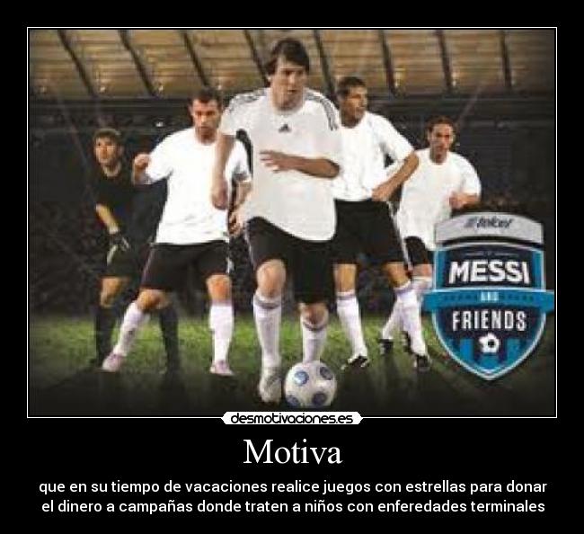Motiva - que en su tiempo de vacaciones realice juegos con estrellas para donar
el dinero a campañas donde traten a niños con enferedades terminales