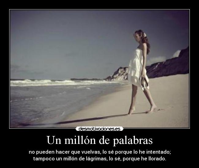 Un millón de palabras - no pueden hacer que vuelvas, lo sé porque lo he intentado;
tampoco un millón de lágrimas, lo sé, porque he llorado.