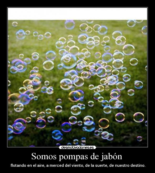 Somos pompas de jabón -