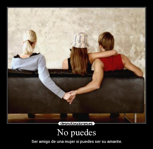 No puedes - Ser amigo de una mujer si puedes ser su amante.