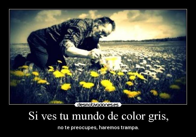 Si ves tu mundo de color gris, - no te preocupes, haremos trampa.