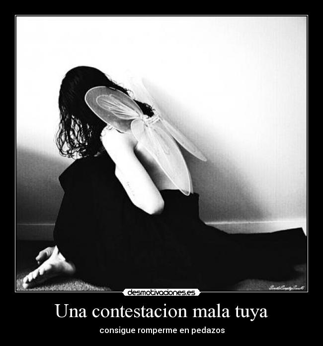 Una contestacion mala tuya - consigue romperme en pedazos
